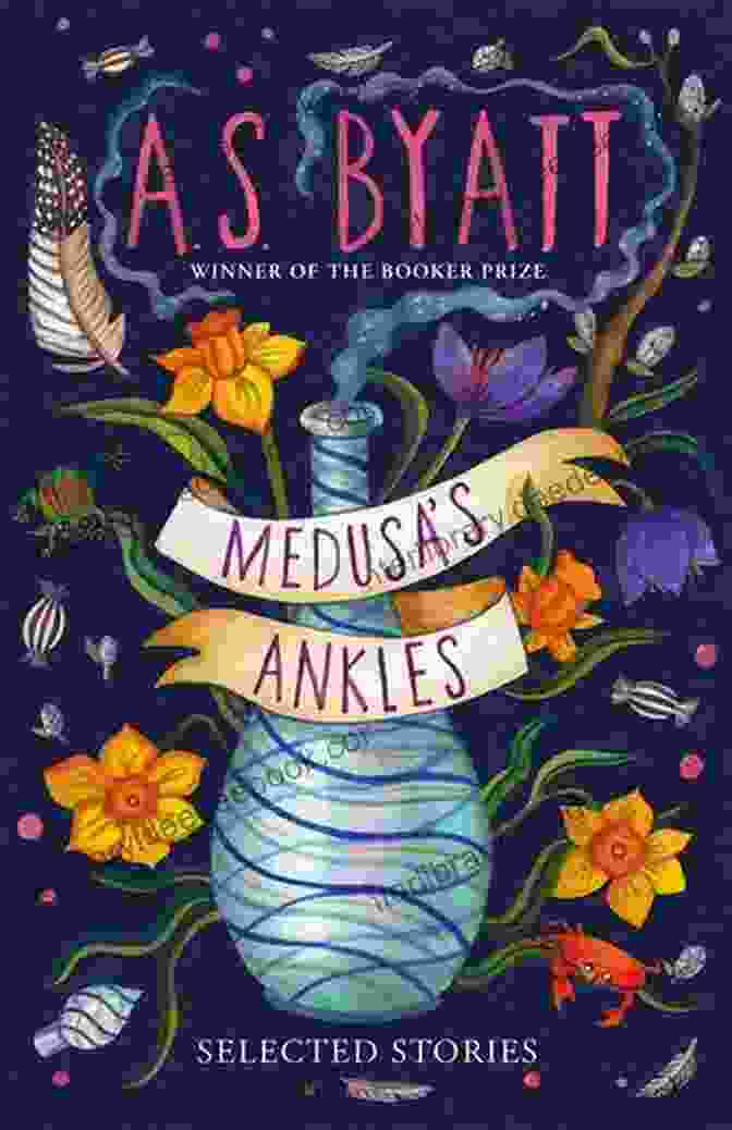 A. S. Byatt's Medusa's Ankles: A Collection Of Haunting And Profound Tales Medusa S Ankles: Selected Stories A S Byatt