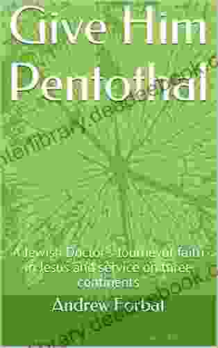 Give Him Pentothal: A Jewish Doctor S Journeyof Faith In Jesus And Service On Three Continents