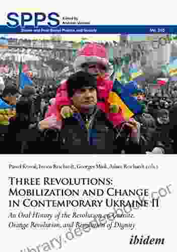 Three Revolutions: Mobilization And Change In Contemporary Ukraine II: An Oral History Of The Revolution On Granite Orange Revolution And Revolution Post Soviet Politics And Society 210)