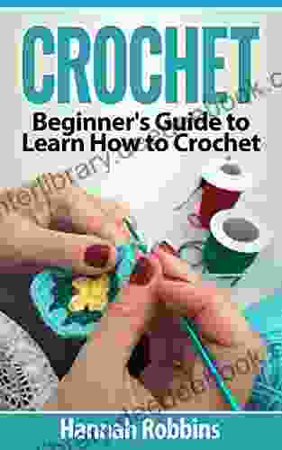 Crochet: Beginner S Guide To Learn How To Crochet