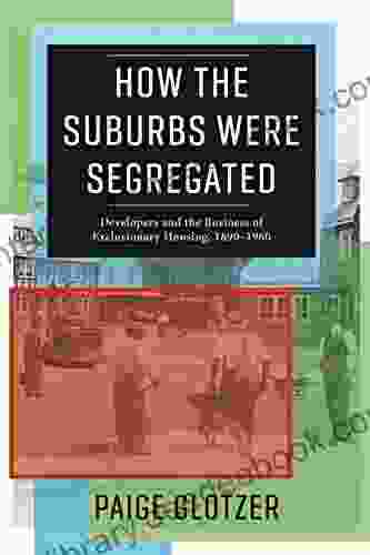 How The Suburbs Were Segregated: Developers And The Business Of Exclusionary Housing 1890 1960 (Columbia Studies In The History Of U S Capitalism)