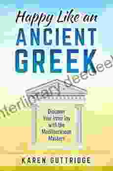 Happy Like An Ancient Greek: Discover Your Inner Joy With The Mediterranean Masters (Like A Greek 3)