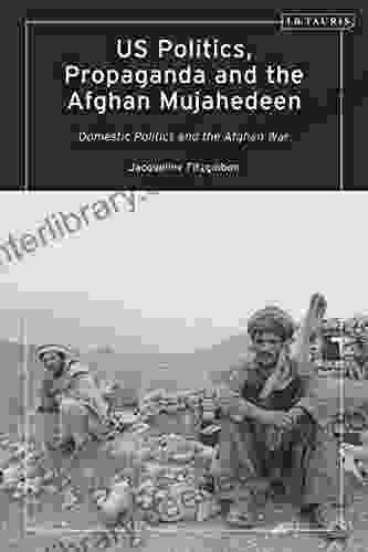 US Politics Propaganda And The Afghan Mujahedeen: Domestic Politics And The Afghan War (Library Of Modern American History)