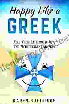 Happy Like A Greek: Fill Your Life With Joy The Mediterranean Way
