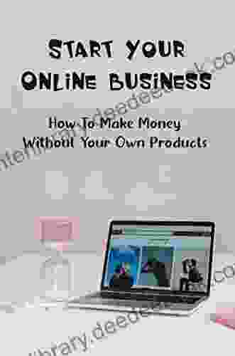 Start Your Online Business: How To Make Money Without Your Own Products