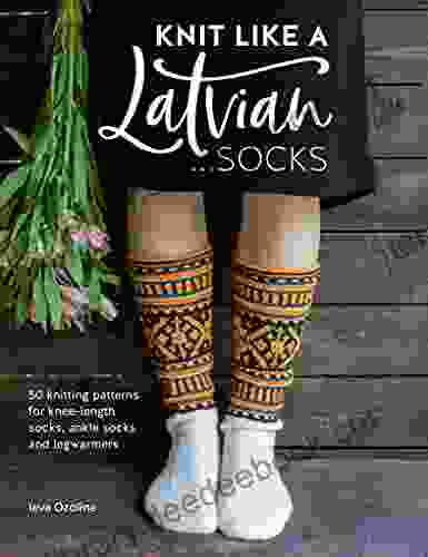 Knit Like A Latvian: Socks: 50 Knitting Patterns For Knee Length Socks Ankle Socks And Legwarmers