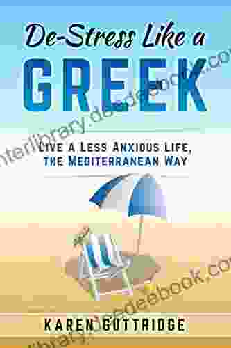 De Stress Like A Greek: Live A Less Anxious Life The Mediterranean Way