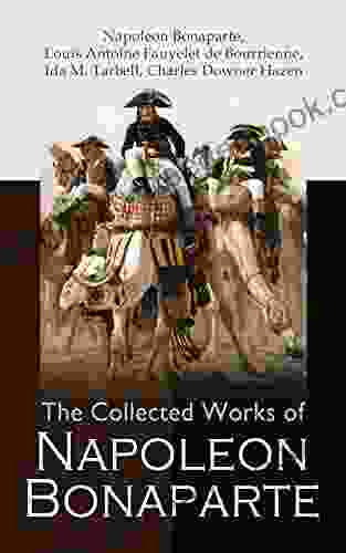 The Collected Works Of Napoleon Bonaparte: Life Legacy Of The Great French Emperor: Biography Memoirs Personal Writings