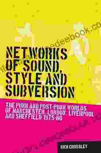 Networks Of Sound Style And Subversion: The Punk And Post Punk Worlds Of Manchester London Liverpool And Sheffield 1975 80 (Music And Society)