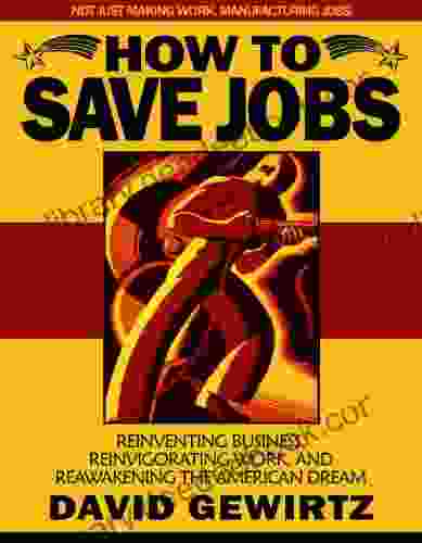 How To Save Jobs: Reinventing Business Reinvigorating Work And Reawakening The American Dream