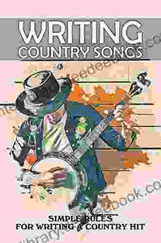 Writing Country Songs: Simple Rules For Writing A Country Hit: Country Music