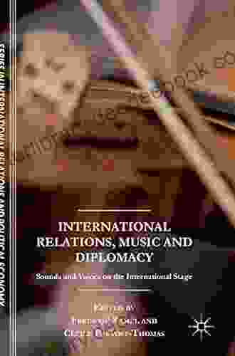 International Relations Music And Diplomacy: Sounds And Voices On The International Stage (The Sciences Po In International Relations And Political Economy)