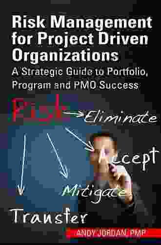 Risk Management For Project Driven Organizations: A Strategic Guide To Portfolio Program And PMO Success