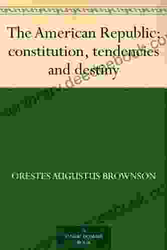 The American Republic : Constitution Tendencies And Destiny