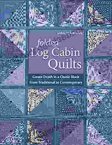 Folded Log Cabin Quilts: Create Depth In A Classic Block From Traditional To Contemporary