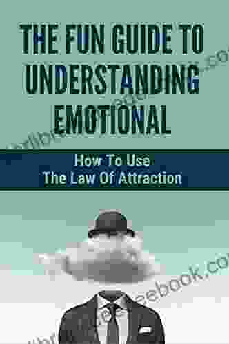 The Fun Guide To Understanding Emotional: How To Use The Law Of Attraction: How To Keep Positive Thinking