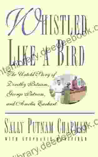 Whistled Like A Bird: The Untold Story Of Dorothy Putnam George Putnam And Amelia Earhart
