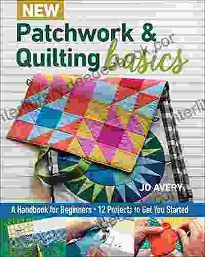 New Patchwork Quilting Basics: A Handbook For Beginners 12 Projects To Get You Started