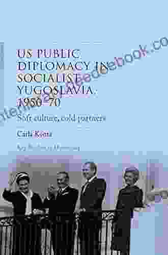 US Public Diplomacy In Socialist Yugoslavia 1950 70: Soft Culture Cold Partners (Key Studies In Diplomacy)