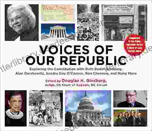 Voices Of Our Republic: Exploring The Constitution With Ruth Bader Ginsburg Alan Dershowitz Sandra Day O Connor Ron Chernow And Many More