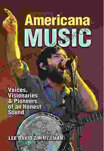Americana Music: Voices Visionaries And Pioneers Of An Honest Sound (John And Robin Dickson In Texas Music Sponsored By The Center For Texas Music History Texas State University)